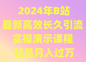 2024年B站最新高效长久引流法 实操演示课程 轻易月入过万-吾藏分享