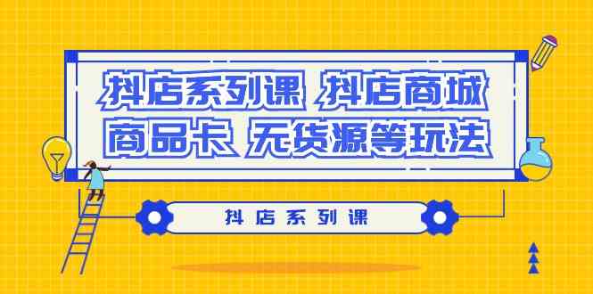 抖店系列课，抖店商城、商品卡、无货源等玩法-吾藏分享