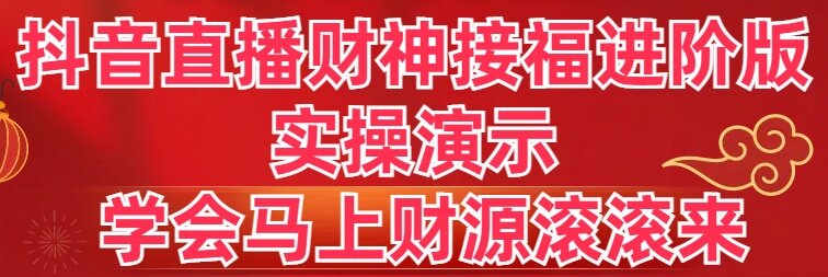 抖音直播财神接福进阶版 实操演示 学会马上财源滚滚来-吾藏分享