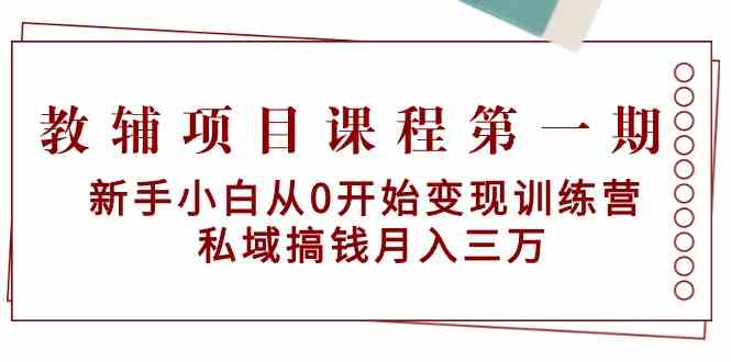 教辅项目课程第一期：新手小白从0开始变现训练营 私域搞钱月入三万-吾藏分享