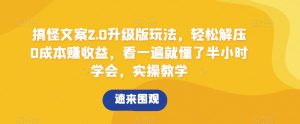 搞怪文案2.0升级版玩法，轻松解压0成本赚收益，看一遍就懂了半小时学会，实操教学【揭秘】-吾藏分享