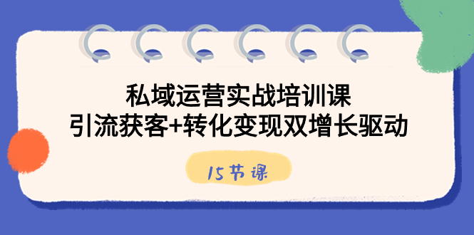 私域运营实战培训课，引流获客+转化变现双增长驱动（15节课）-吾藏分享