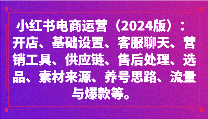 小红书电商运营（2024版）：开店、设置、供应链、选品、素材、养号、流量与爆款等-吾藏分享