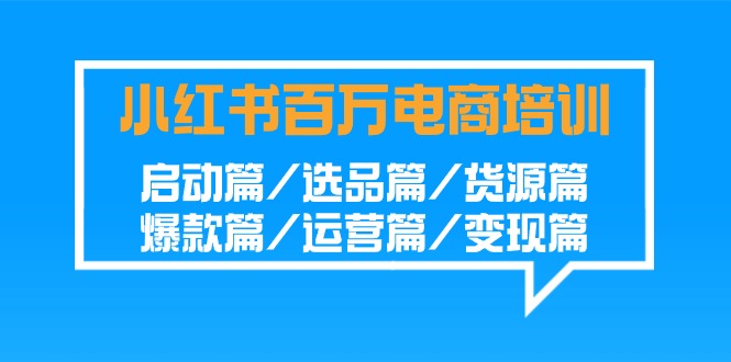 小红书百万电商培训班：启动篇/选品篇/货源篇/爆款篇/运营篇/变现篇-吾藏分享