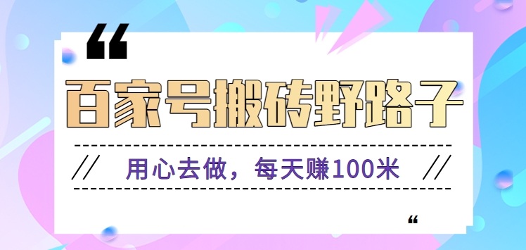 百家号搬砖野路子玩法，用心去做，每天赚100米还是相对容易【附操作流程】-吾藏分享