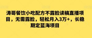 涛哥餐饮小吃配方不露脸读稿直播项目，无‮露需‬脸，‮松轻‬月入3万+，​长‮稳期‬定‮海蓝‬项目-吾藏分享