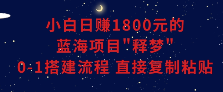 小白能日赚1800元的蓝海项目”释梦”0-1搭建流程可直接复制粘贴长期做-吾藏分享