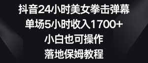 抖音24小时美女拳击弹幕，单场5小时收入1700+，小白也可操作，落地保姆教程-吾藏分享