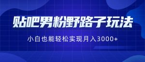 贴吧男粉野路子玩法，小白也能轻松实现月入3000+-吾藏分享