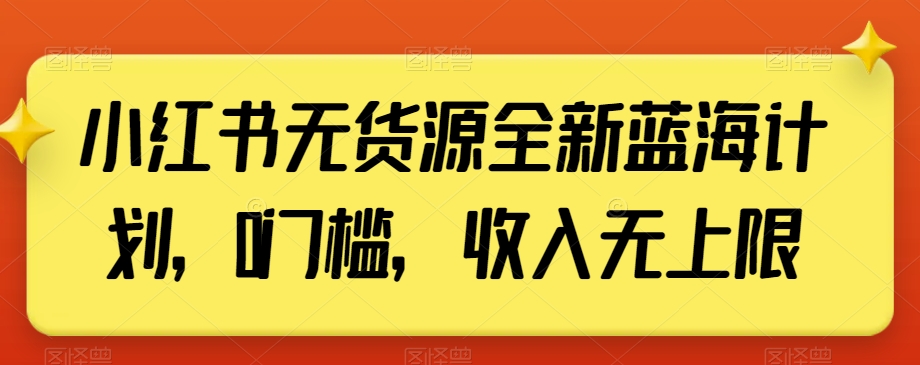 小红书无货源全新蓝海计划，0门槛，收入无上限【揭秘】-吾藏分享