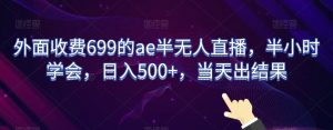 外面收费699的ae半无人直播，半小时学会，日入500+，当天出结果【揭秘】-吾藏分享