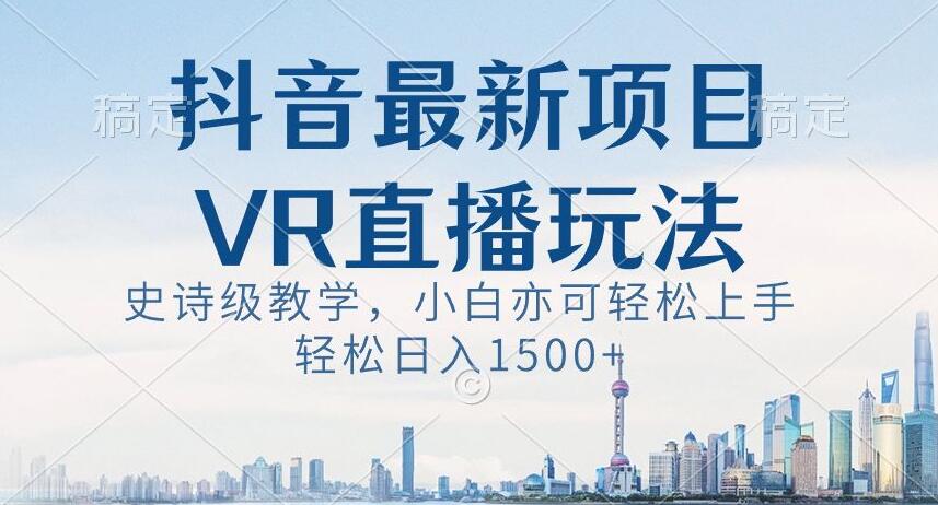 抖音最新VR直播玩法，史诗级教学，小白也可轻松上手轻松日入1500+【揭秘】-吾藏分享