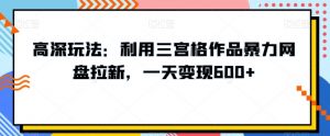 高深玩法：利用三宫格作品暴力网盘拉新，一天变现600+【揭秘】-吾藏分享