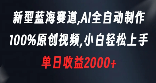 新型蓝海赛道，AI全自动制作，100%原创视频，小白轻松上手，单日收益2000+-吾藏分享