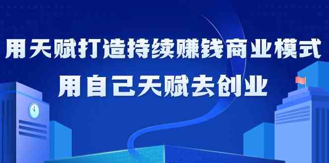 如何利用天赋打造持续赚钱商业模式，用自己天赋去创业（21节课）-吾藏分享