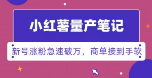 小红书量产笔记，一分种一条笔记，新号涨粉急速破万，新黑马赛道，商单接到手软【揭秘】-吾藏分享