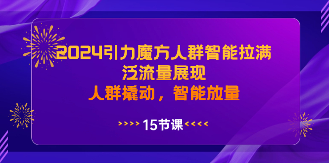 2024引力魔方人群智能拉满，泛流量展现，人群撬动，智能放量-吾藏分享