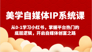 美学自媒体IP系统课-从0-1学习小红书，掌握平台热门的底层逻辑，开启自媒体创富之路-吾藏分享