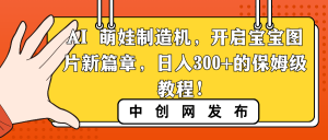 AI 萌娃制造机，开启宝宝图片新篇章，日入300+的保姆级教程！-吾藏分享