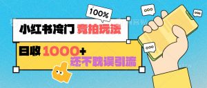 小红书冷门 竞拍玩法 日收1000+ 不耽误引流 可以做店铺 可以做私域-吾藏分享