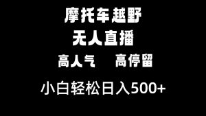 摩托车越野无人直播，高人气高停留，下白轻松日入500+-吾藏分享