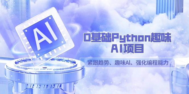 0基础Python趣味AI项目，紧跟趋势、趣味Al、强化编程能力（13节课）-吾藏分享