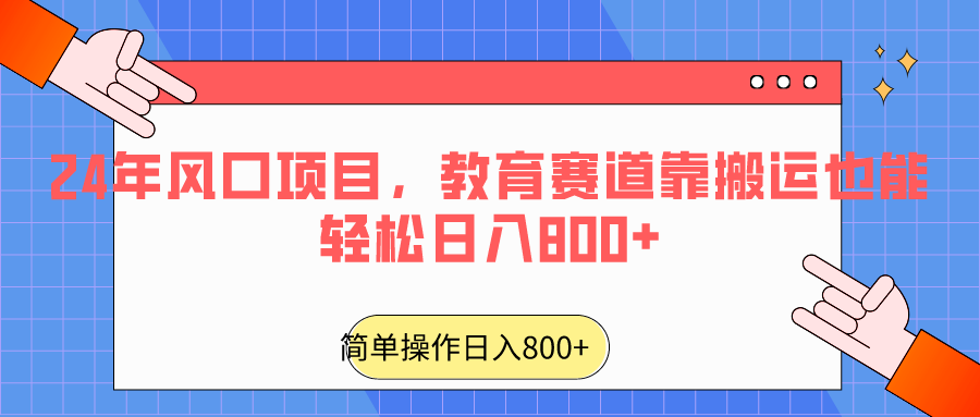 2024年风口项目，教育赛道靠搬运也能轻松日入800+-吾藏分享