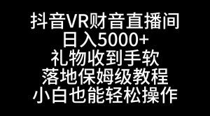 抖音VR财神直播间，日入5000+，礼物收到手软，落地式保姆级教程，小白也…-吾藏分享