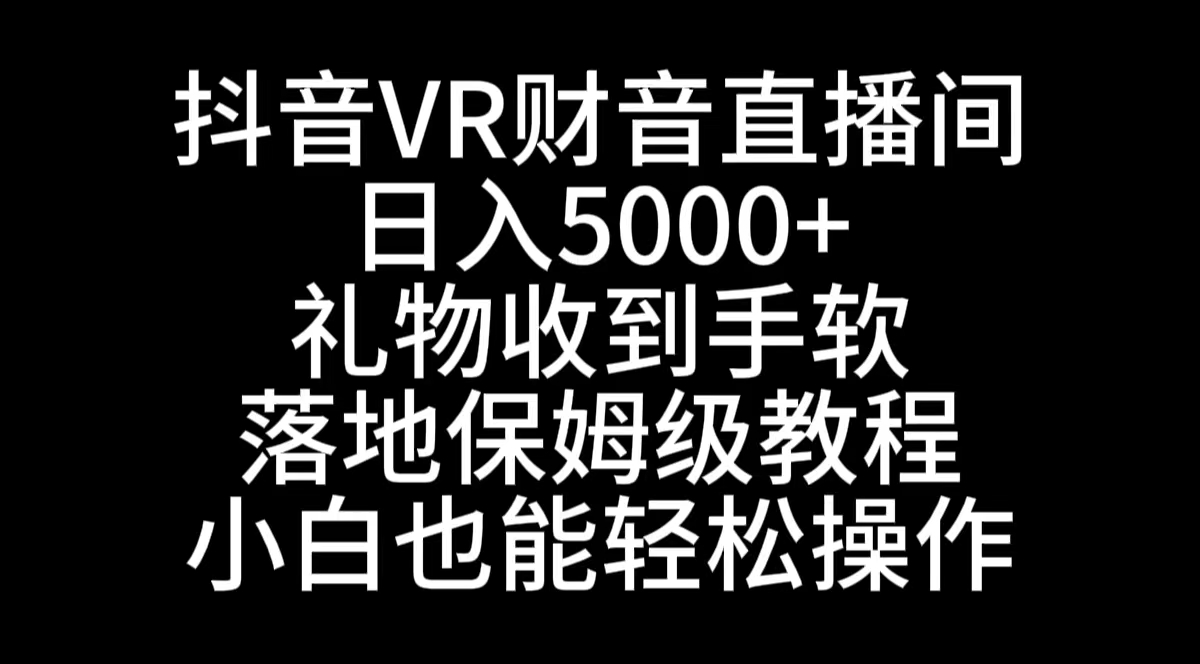 抖音VR财神直播间，日入5000+，礼物收到手软，落地式保姆级教程，小白也…-吾藏分享