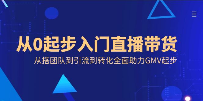 从0起步入门直播带货，从搭团队到引流到转化全面助力GMV起步-吾藏分享