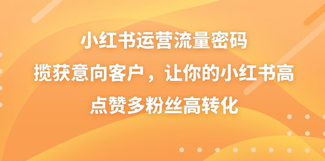 小红书运营流量密码，揽获意向客户，让你的小红书高点赞多粉丝高转化-吾藏分享