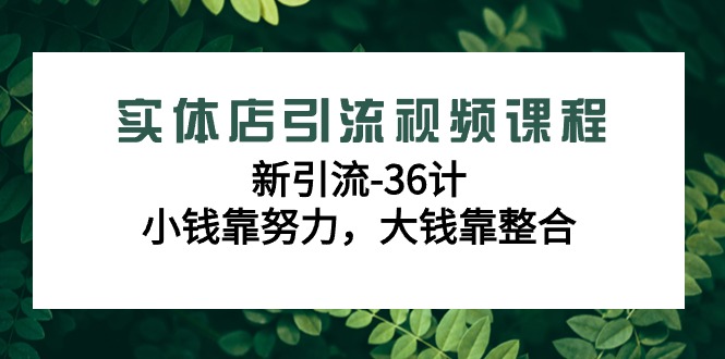 图片[1]-实体店引流视频课程，新引流-36计，小钱靠努力，大钱靠整合（48节课）-吾藏分享