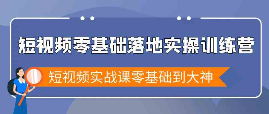 短视频零基础落地实战特训营，短视频实战课零基础到大神-吾藏分享