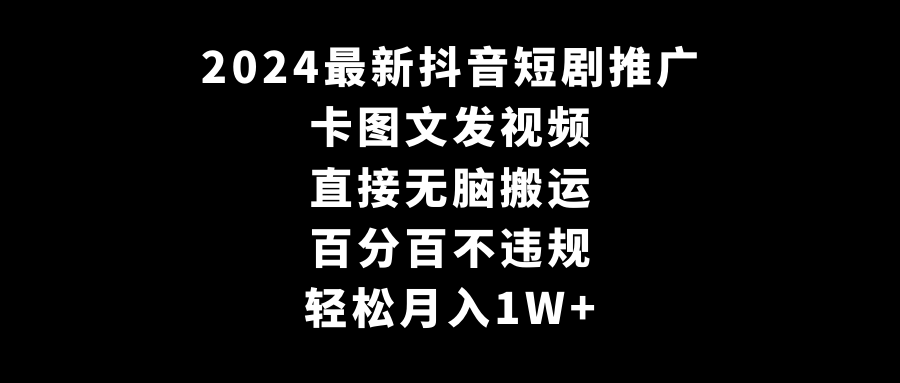 2024最新抖音短剧推广，卡图文发视频，直接无脑搬，百分百不违规，轻松月入1W+-吾藏分享