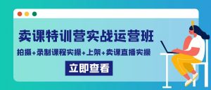 卖课特训营实战运营班：拍摄+录制课程实操+上架课程+卖课直播实操-吾藏分享