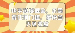 快手热度掘金，不需要任何门槛，最快当天见收益-吾藏分享