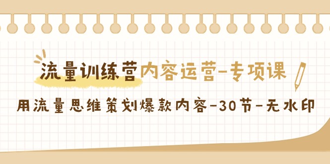 流量训练营之内容运营专项课，用流量思维策划爆款内容（30节课）-吾藏分享