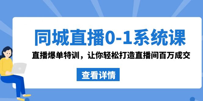 同城直播0-1系统课 抖音同款：直播爆单特训，让你轻松打造直播间百万成交-吾藏分享