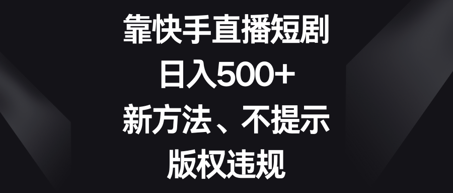 靠快手直播短剧，日入500+，新方法、不提示版权违规-吾藏分享