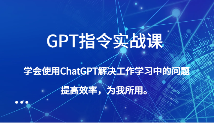 GPT指令实战课，学会使用ChatGPT解决工作学习中的问题，提高效率，为我所用。-吾藏分享