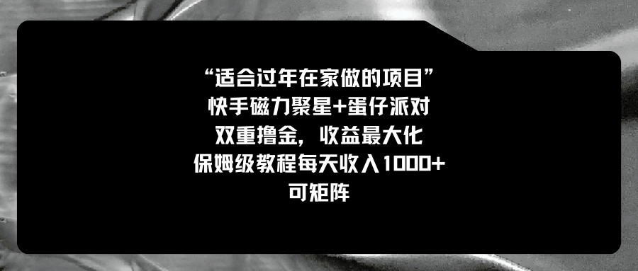 适合过年在家做的项目，快手磁力+蛋仔派对，双重撸金，收益最大化 保姆…-吾藏分享