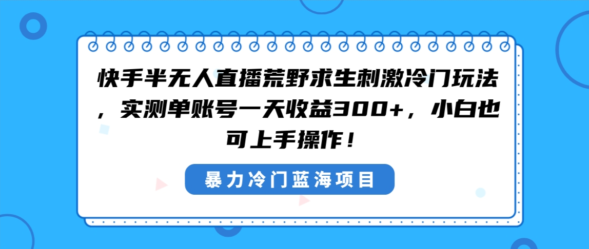 快手半无人直播荒野求生刺激冷门玩法，实测单账号一天收益300+，小白也…-吾藏分享