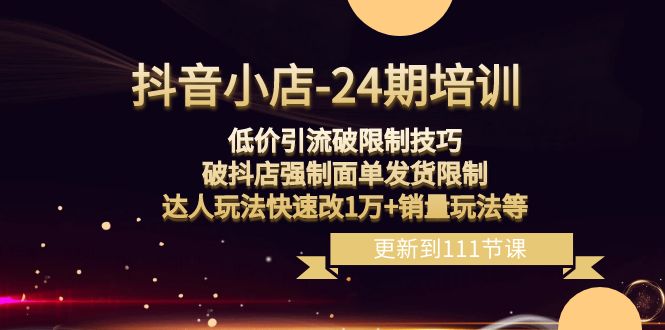 抖音小店24期：低价引流破限制，破抖店强制面单发货，达人玩法快速改1万+销量玩法等-吾藏分享