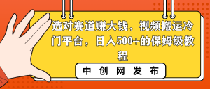 选对赛道赚大钱，视频搬运冷门平台，日入500+的保姆级教程-吾藏分享