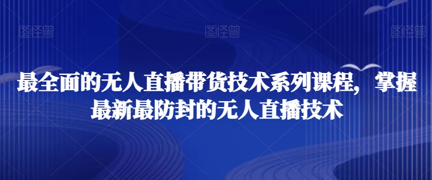 最全面的无人直播‮货带‬技术系‮课列‬程，掌握最新最防封的无人直播技术-吾藏分享