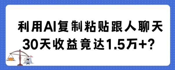 利用AI复制粘贴跟人聊天30天收益竟达1.5万+-吾藏分享