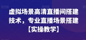 虚拟场景高清直播间搭建技术，专业直播场景搭建【实操教学】-吾藏分享