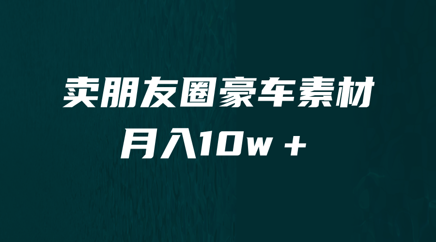 [引流变现]卖朋友圈素材，月入10w＋，小众暴利的赛道，谁做谁赚钱（教程+素材）-吾藏分享