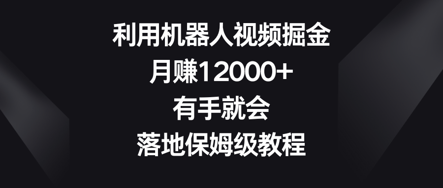 利用机器人视频掘金，月赚12000+，有手就会，落地保姆级教程-吾藏分享