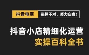 抖音小店精细化运营百科全书，保姆级运营实战讲解（28节课）-吾藏分享